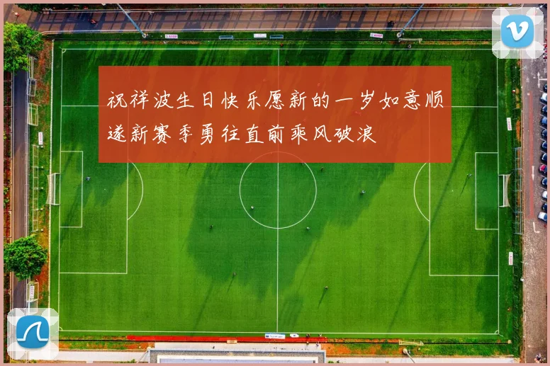 祝祥波生日快乐愿新的一岁如意顺遂新赛季勇往直前乘风破浪