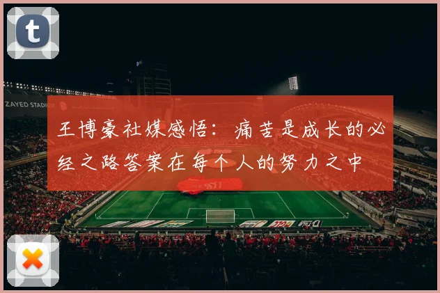王博豪社媒感悟：痛苦是成长的必经之路答案在每个人的努力之中