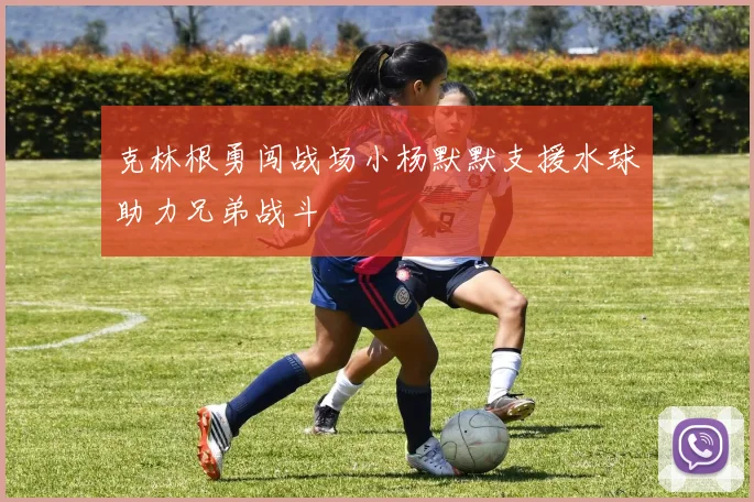 克林根勇闯战场小杨默默支援水球助力兄弟战斗