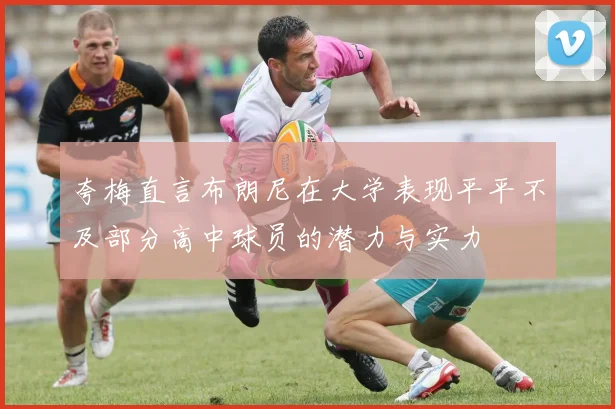 夸梅直言布朗尼在大学表现平平不及部分高中球员的潜力与实力