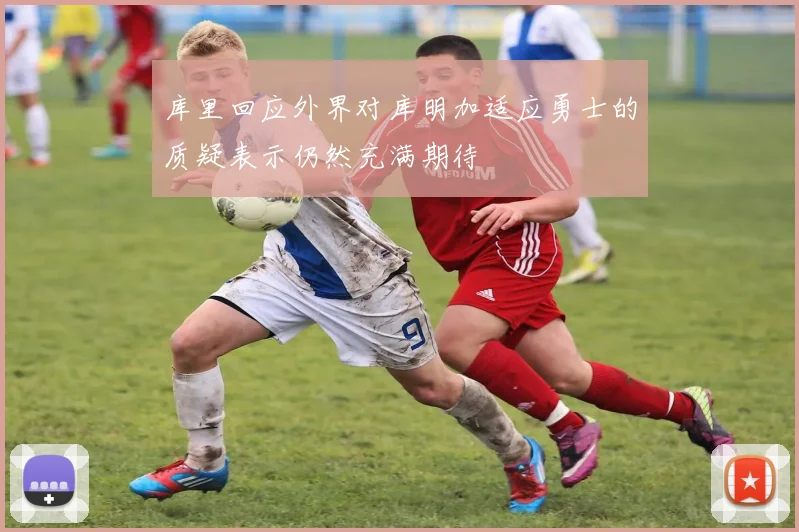 库里回应外界对库明加适应勇士的质疑表示仍然充满期待