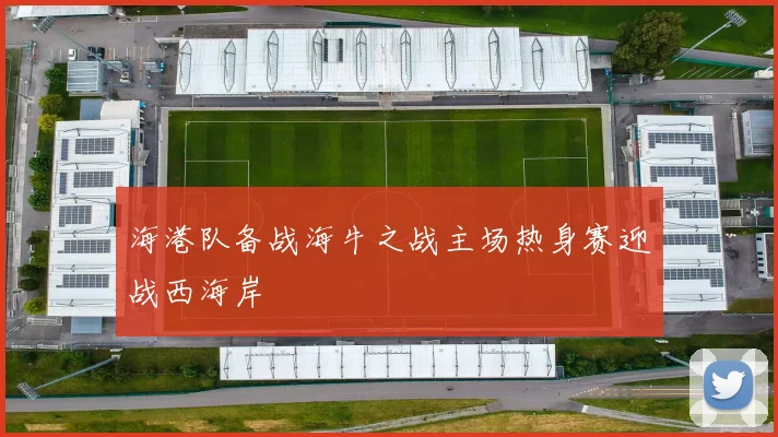 海港队备战海牛之战主场热身赛迎战西海岸