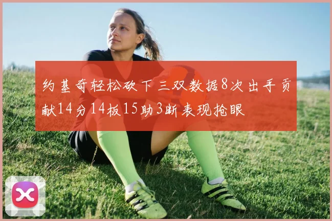 约基奇轻松砍下三双数据8次出手贡献14分14板15助3断表现抢眼