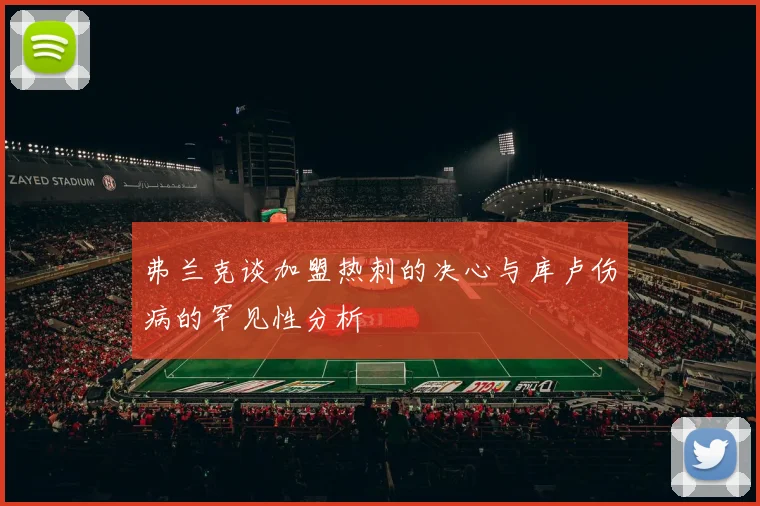 弗兰克谈加盟热刺的决心与库卢伤病的罕见性分析