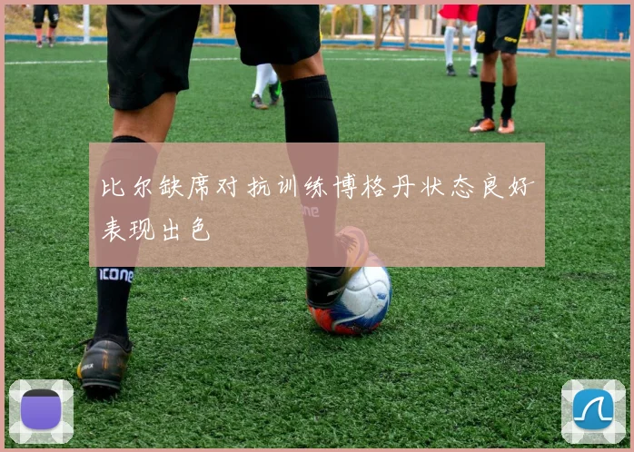 比尔缺席对抗训练博格丹状态良好表现出色